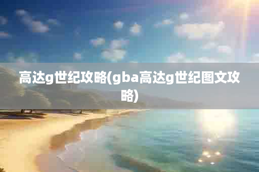 高达g世纪攻略(gba高达g世纪图文攻略)