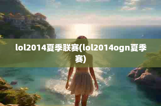 lol2014夏季联赛(lol2014ogn夏季赛)