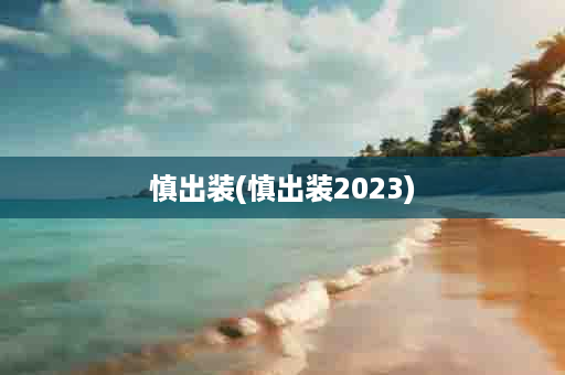 慎出装(慎出装2023)