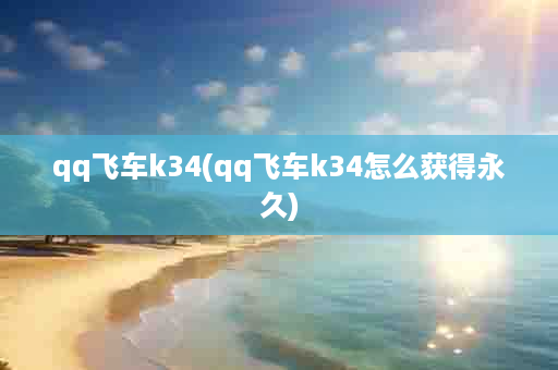 qq飞车k34(qq飞车k34怎么获得永久)