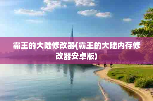 霸王的大陆修改器(霸王的大陆内存修改器安卓版)