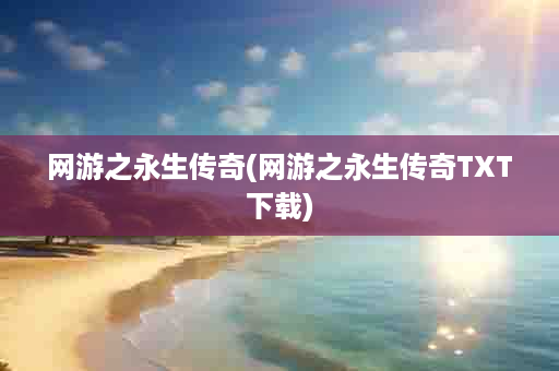 网游之永生传奇(网游之永生传奇TXT下载)