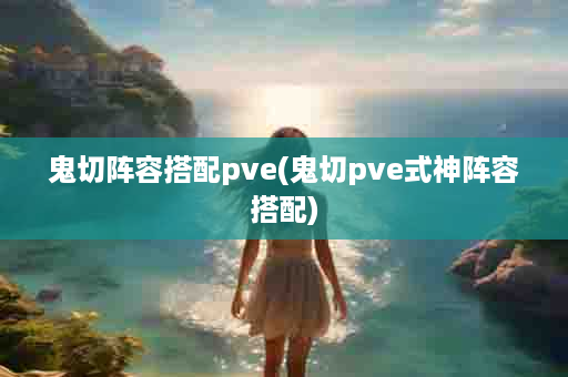 鬼切阵容搭配pve(鬼切pve式神阵容搭配)