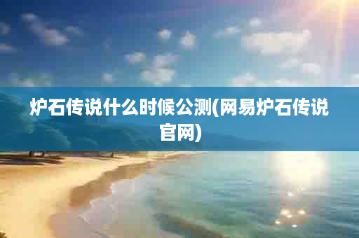 炉石传说什么时候公测(网易炉石传说官网)