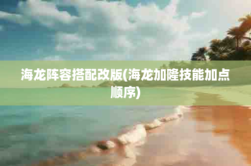 海龙阵容搭配改版(海龙加隆技能加点顺序)