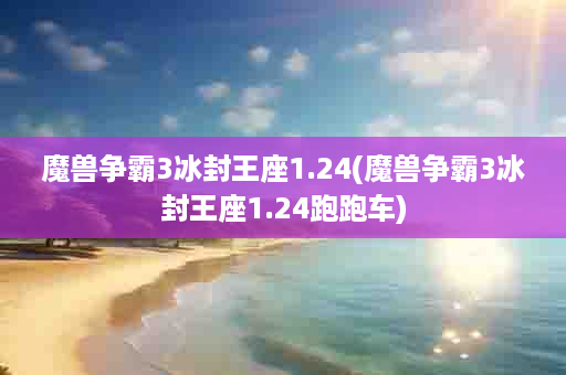 魔兽争霸3冰封王座1.24(魔兽争霸3冰封王座1.24跑跑车)