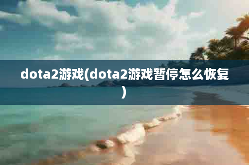 dota2游戏(dota2游戏暂停怎么恢复)