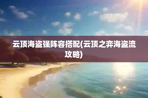 云顶海盗强阵容搭配(云顶之弈海盗流攻略)