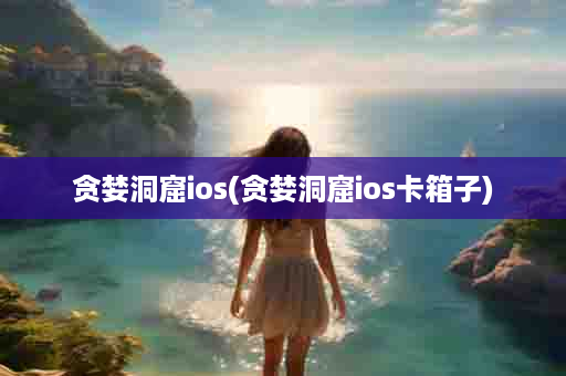 贪婪洞窟ios(贪婪洞窟ios卡箱子)