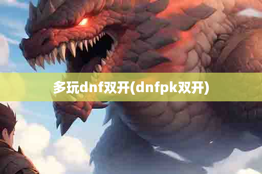 多玩dnf双开(dnfpk双开)