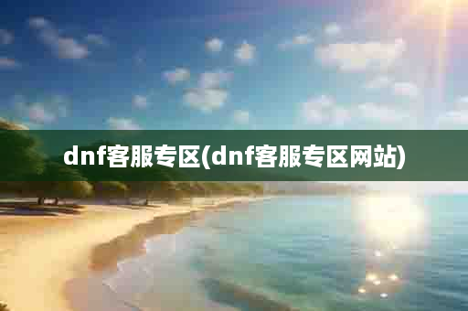 dnf客服专区(dnf客服专区网站)