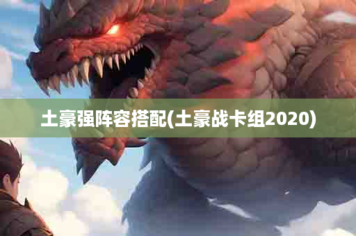 土豪强阵容搭配(土豪战卡组2020)