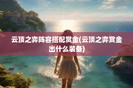 云顶之弈阵容搭配赏金(云顶之弈赏金出什么装备)