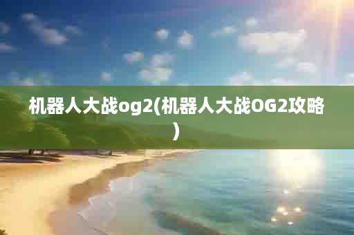 机器人大战og2(机器人大战OG2攻略)