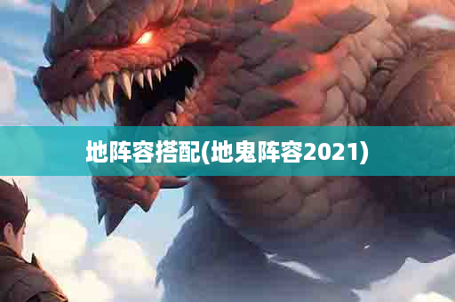 地阵容搭配(地鬼阵容2021)