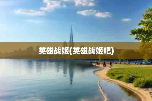 英雄战姬(英雄战姬吧)