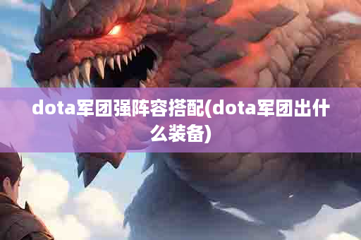 dota军团强阵容搭配(dota军团出什么装备)