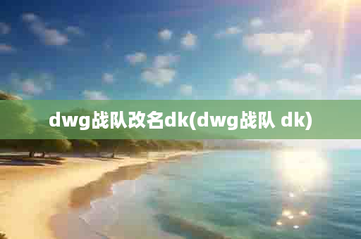 dwg战队改名dk(dwg战队 dk)