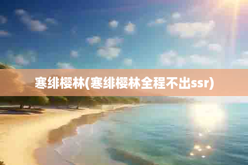 寒绯樱林(寒绯樱林全程不出ssr)