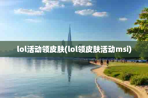 lol活动领皮肤(lol领皮肤活动msi)