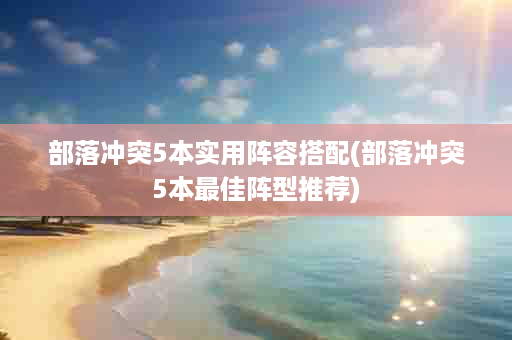 部落冲突5本实用阵容搭配(部落冲突5本最佳阵型推荐)