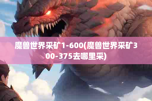 魔兽世界采矿1-600(魔兽世界采矿300-375去哪里采)