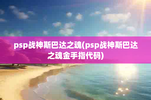 psp战神斯巴达之魂(psp战神斯巴达之魂金手指代码)