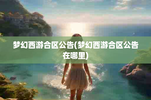 梦幻西游合区公告(梦幻西游合区公告在哪里)