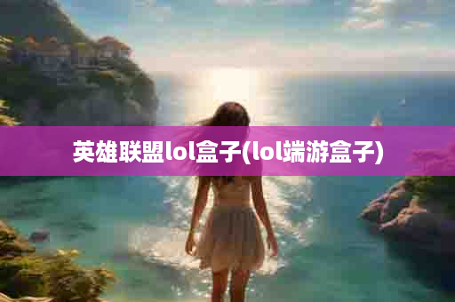 英雄联盟lol盒子(lol端游盒子)