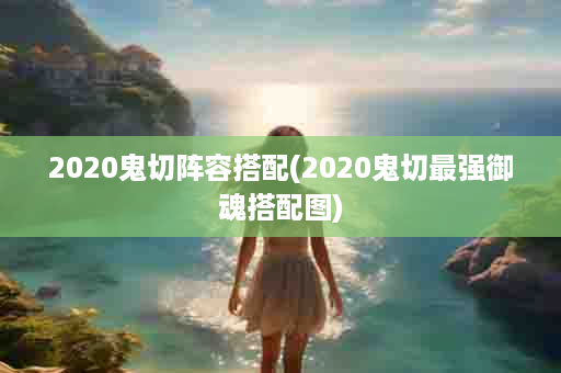 2020鬼切阵容搭配(2020鬼切最强御魂搭配图)