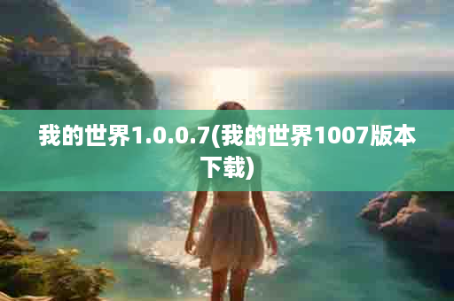 我的世界1.0.0.7(我的世界1007版本下载)