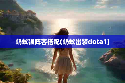 蚂蚁强阵容搭配(蚂蚁出装dota1)