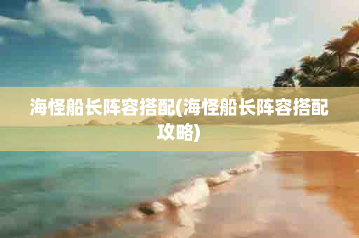 海怪船长阵容搭配(海怪船长阵容搭配攻略)