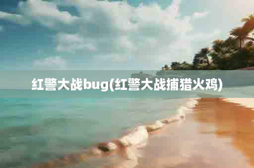 红警大战bug(红警大战捕猎火鸡)