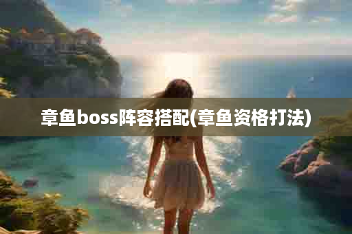 章鱼boss阵容搭配(章鱼资格打法)