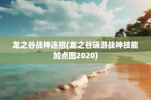 龙之谷战神连招(龙之谷端游战神技能加点图2020)