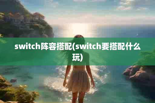 switch阵容搭配(switch要搭配什么玩)