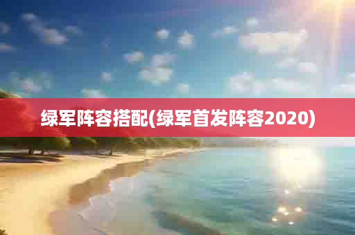 绿军阵容搭配(绿军首发阵容2020)