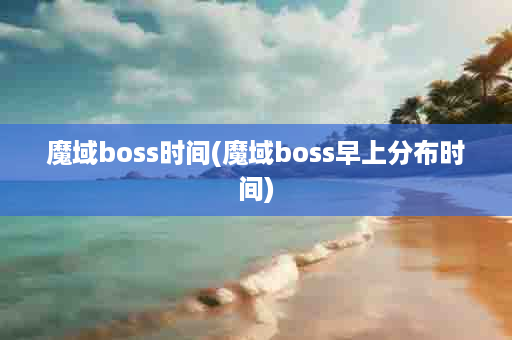 魔域boss时间(魔域boss早上分布时间)