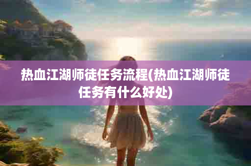 热血江湖师徒任务流程(热血江湖师徒任务有什么好处)