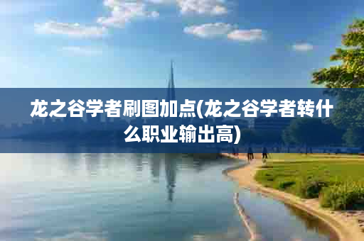 龙之谷学者刷图加点(龙之谷学者转什么职业输出高)