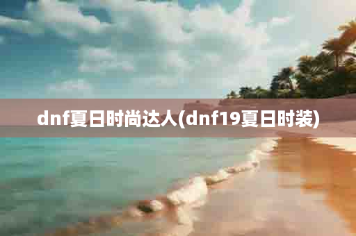 dnf夏日时尚达人(dnf19夏日时装)