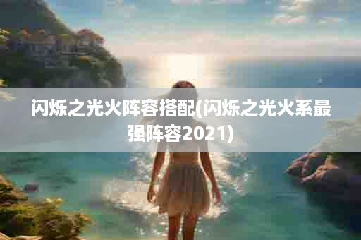 闪烁之光火阵容搭配(闪烁之光火系最强阵容2021)