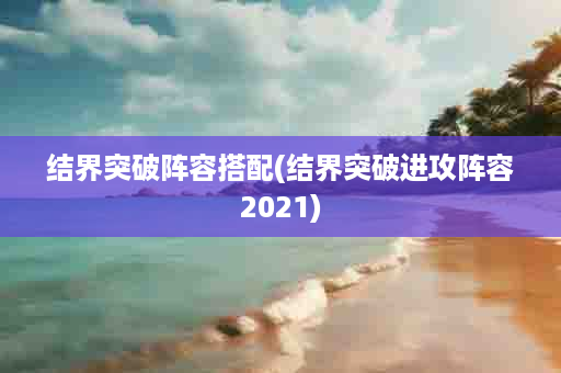 结界突破阵容搭配(结界突破进攻阵容2021)