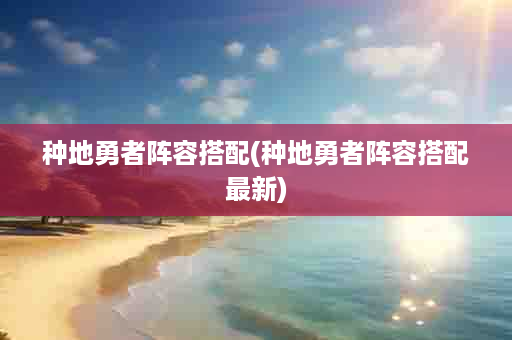 种地勇者阵容搭配(种地勇者阵容搭配最新)