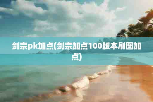 剑宗pk加点(剑宗加点100版本刷图加点)