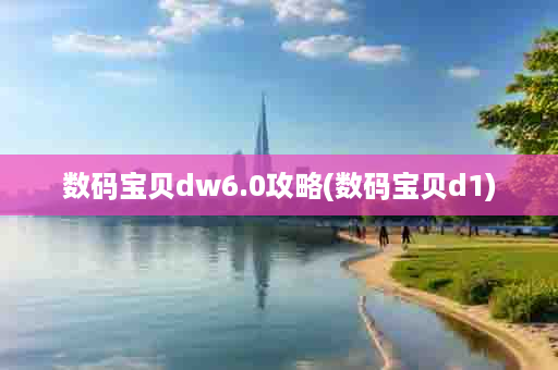 数码宝贝dw6.0攻略(数码宝贝d1)