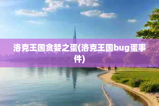 洛克王国贪婪之蛋(洛克王国bug蛋事件)