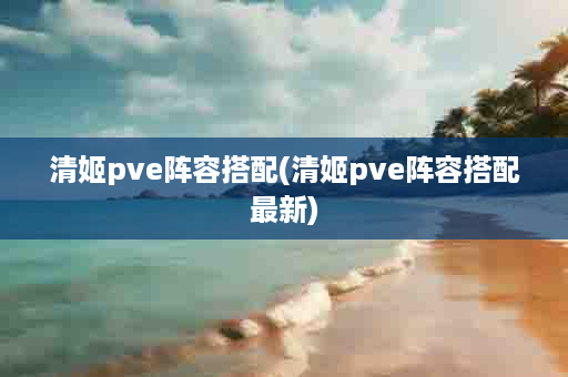 清姬pve阵容搭配(清姬pve阵容搭配最新)