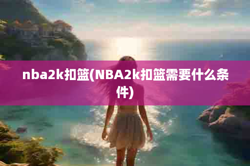 nba2k扣篮(NBA2k扣篮需要什么条件)